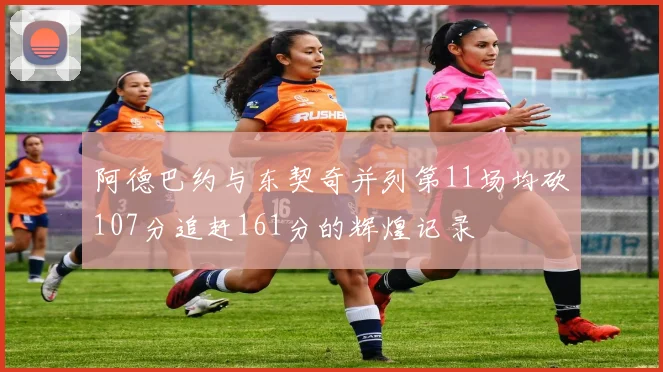 阿德巴约与东契奇并列第11场均砍107分追赶161分的辉煌记录