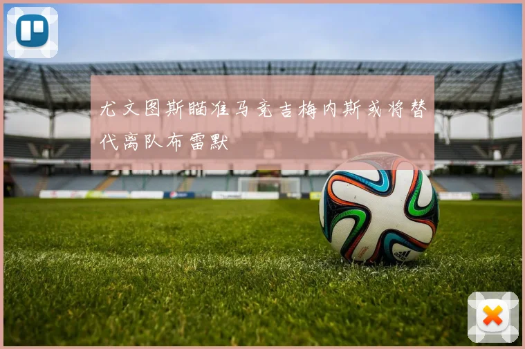 尤文图斯瞄准马竞吉梅内斯或将替代离队布雷默