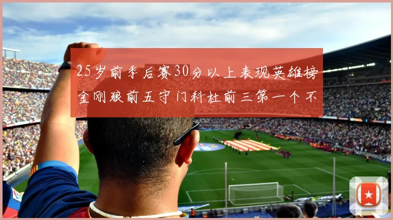 25岁前季后赛30分以上表现英雄榜金刚狼前五守门科杜前三第一个不以得分著称