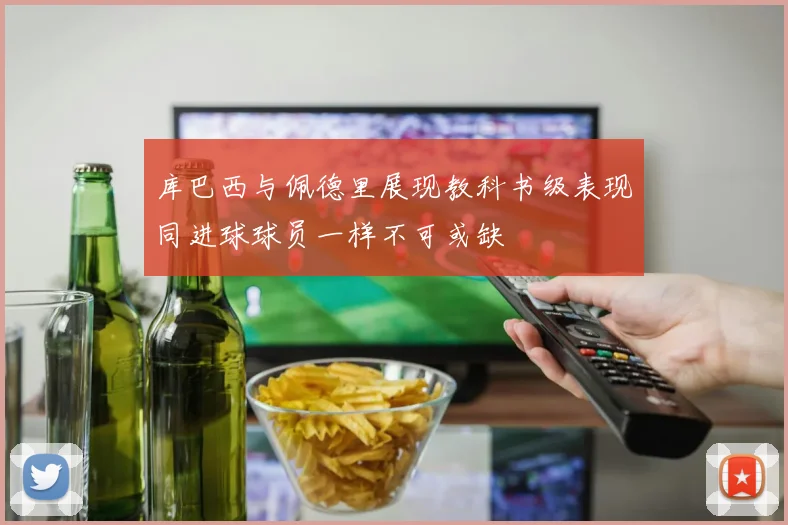 库巴西与佩德里展现教科书级表现同进球球员一样不可或缺