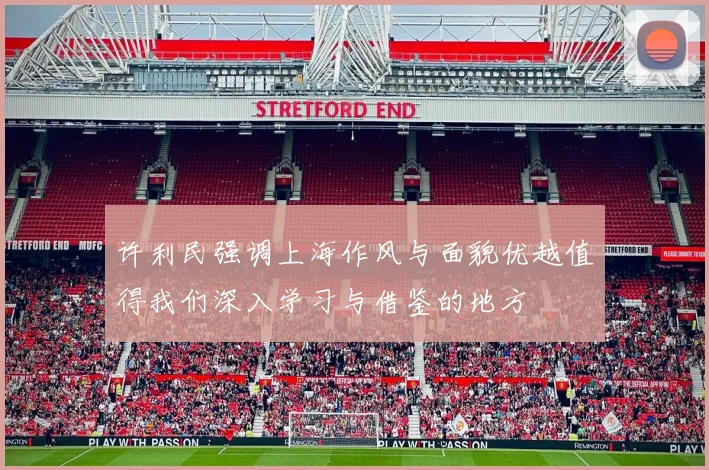 许利民强调上海作风与面貌优越值得我们深入学习与借鉴的地方