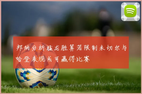 邦纳分析猛龙胜算若限制米切尔与哈登表现或可赢得比赛