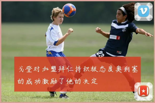 戈登对加盟拜仁持积极态度奥利塞的成功激励了他的决定