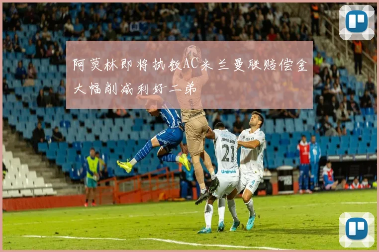 阿莫林即将执教AC米兰曼联赔偿金大幅削减利好二弟