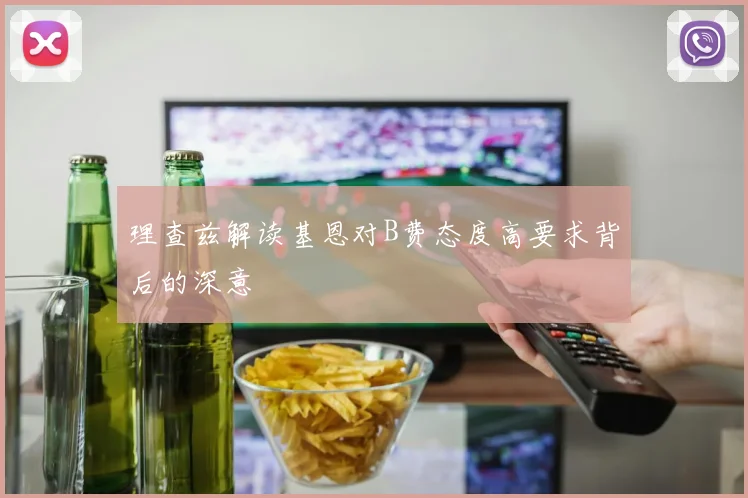 理查兹解读基恩对B费态度高要求背后的深意